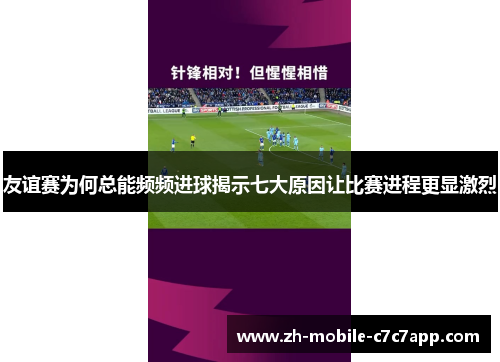 友谊赛为何总能频频进球揭示七大原因让比赛进程更显激烈
