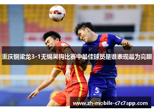 重庆铜梁龙3-1无锡吴钩比赛中最佳球员是谁表现最为亮眼
