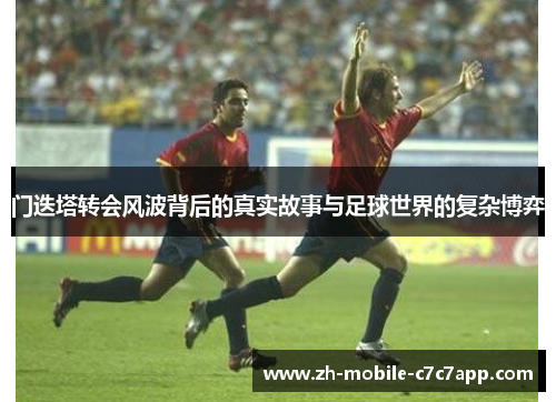 门迭塔转会风波背后的真实故事与足球世界的复杂博弈 门迭塔转会风波背后的真实故事与足球世界的复杂博弈