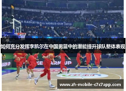 如何充分发挥李凯尔在中国男篮中的潜能提升球队整体表现