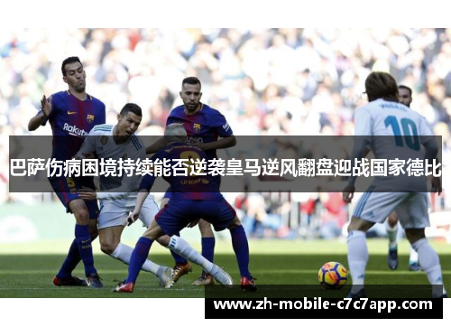 巴萨伤病困境持续能否逆袭皇马逆风翻盘迎战国家德比