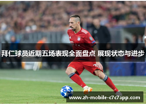 拜仁球员近期五场表现全面盘点 展现状态与进步