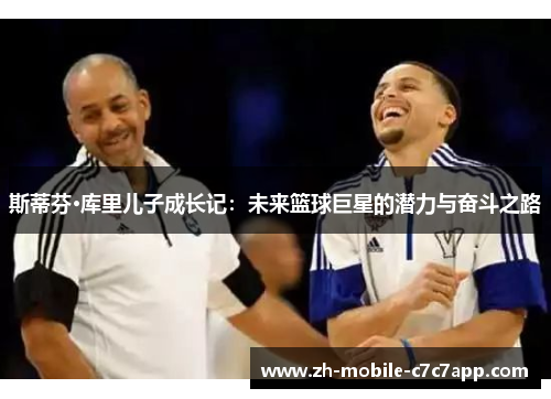 斯蒂芬·库里儿子成长记：未来篮球巨星的潜力与奋斗之路