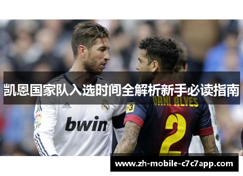 凯恩国家队入选时间全解析新手必读指南