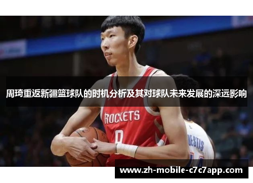 周琦重返新疆篮球队的时机分析及其对球队未来发展的深远影响
