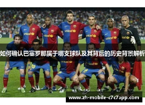 如何确认巴塞罗那属于哪支球队及其背后的历史背景解析 如何确认巴塞罗那属于哪支球队及其背后的历史背景解析