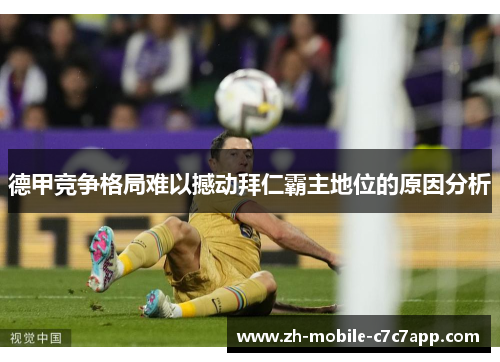 德甲竞争格局难以撼动拜仁霸主地位的原因分析 德甲竞争格局难以撼动拜仁霸主地位的原因分析