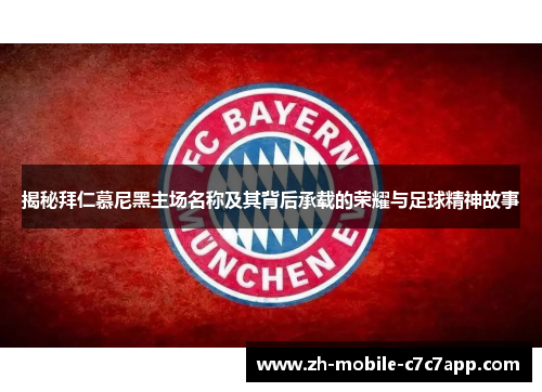 揭秘拜仁慕尼黑主场名称及其背后承载的荣耀与足球精神故事