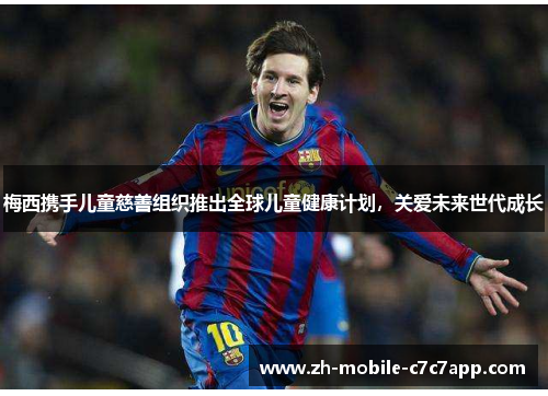 梅西携手儿童慈善组织推出全球儿童健康计划,关爱未来世代成长 梅西携手儿童慈善组织推出全球儿童健康计划,关爱未来世代成长