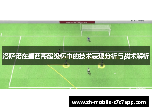 洛萨诺在墨西哥超级杯中的技术表现分析与战术解析 洛萨诺在墨西哥超级杯中的技术表现分析与战术解析
