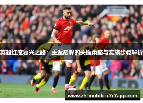 英超红魔复兴之路:重返巅峰的关键策略与实施步骤解析 英超红魔复兴之路:重返巅峰的关键策略与实施步骤解析