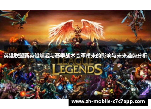 英雄联盟新英雄崛起与赛季战术变革带来的影响与未来趋势分析 英雄联盟新英雄崛起与赛季战术变革带来的影响与未来趋势分析