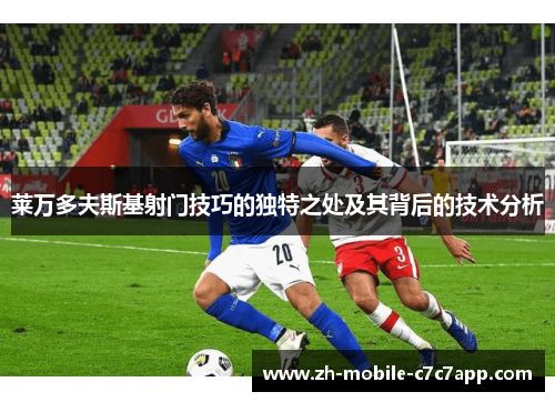 莱万多夫斯基射门技巧的独特之处及其背后的技术分析