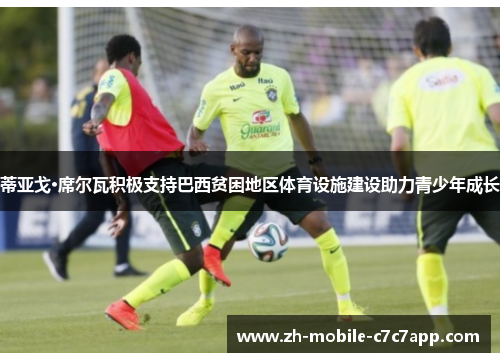 蒂亚戈·席尔瓦积极支持巴西贫困地区体育设施建设助力青少年成长 蒂亚戈·席尔瓦积极支持巴西贫困地区体育设施建设助力青少年成长