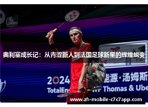 奥利塞成长记:从青涩新人到法国足球新星的辉煌蜕变 奥利塞成长记:从青涩新人到法国足球新星的辉煌蜕变