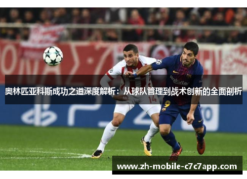 奥林匹亚科斯成功之道深度解析:从球队管理到战术创新的全面剖析 奥林匹亚科斯成功之道深度解析:从球队管理到战术创新的全面剖析