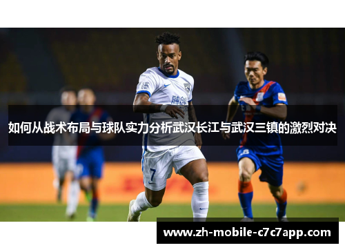 如何从战术布局与球队实力分析武汉长江与武汉三镇的激烈对决