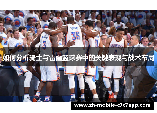 如何分析骑士与雷霆篮球赛中的关键表现与战术布局 如何分析骑士与雷霆篮球赛中的关键表现与战术布局