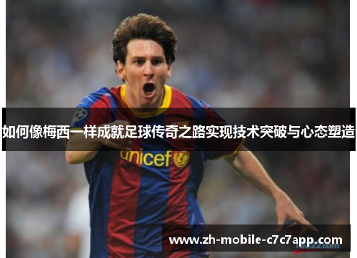 如何像梅西一样成就足球传奇之路实现技术突破与心态塑造 如何像梅西一样成就足球传奇之路实现技术突破与心态塑造
