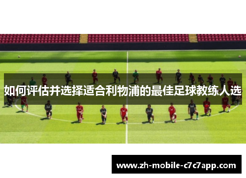 如何评估并选择适合利物浦的最佳足球教练人选