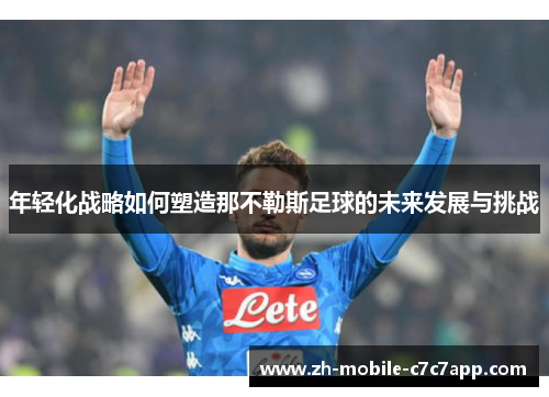 年轻化战略如何塑造那不勒斯足球的未来发展与挑战