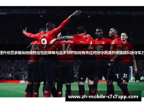 提升伯恩茅斯后防线稳定性的策略与战术分析如何有效应对防守漏洞并增强球队防守实力