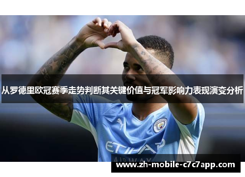 从罗德里欧冠赛季走势判断其关键价值与冠军影响力表现演变分析
