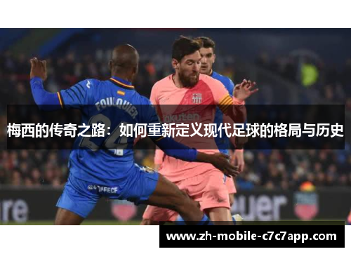 梅西的传奇之路：如何重新定义现代足球的格局与历史