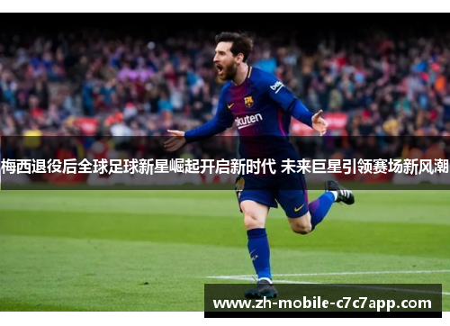 梅西退役后全球足球新星崛起开启新时代 未来巨星引领赛场新风潮