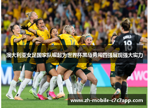 澳大利亚女足国家队崛起为世界杯黑马勇闯四强展现强大实力 澳大利亚女足国家队崛起为世界杯黑马勇闯四强展现强大实力