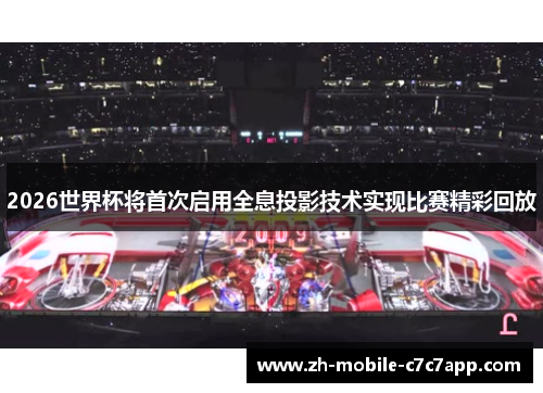 2026世界杯将首次启用全息投影技术实现比赛精彩回放
