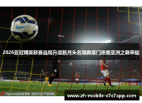 2026亚冠精英联赛战局升温新月头名领跑豪门逐鹿亚洲之巅荣耀 2026亚冠精英联赛战局升温新月头名领跑豪门逐鹿亚洲之巅荣耀