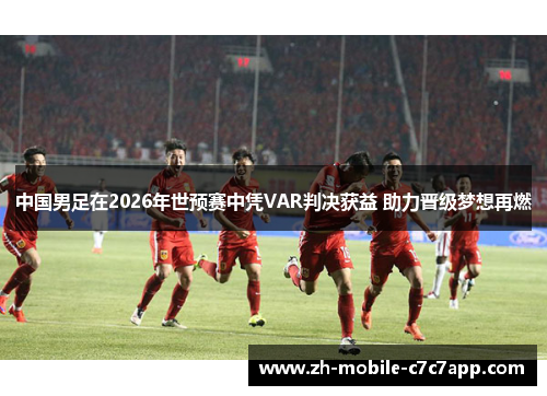 中国男足在2026年世预赛中凭VAR判决获益 助力晋级梦想再燃 中国男足在2026年世预赛中凭VAR判决获益 助力晋级梦想再燃