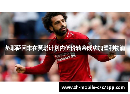 基耶萨因未在莫塔计划内低价转会成功加盟利物浦 基耶萨因未在莫塔计划内低价转会成功加盟利物浦