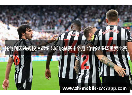 托纳利因违规投注遭纽卡斯尔禁赛十个月 将错过多场重要比赛 托纳利因违规投注遭纽卡斯尔禁赛十个月 将错过多场重要比赛