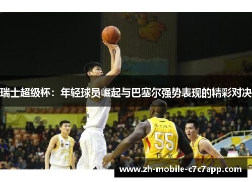 瑞士超级杯：年轻球员崛起与巴塞尔强势表现的精彩对决