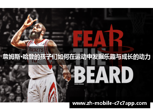 詹姆斯·哈登的孩子们如何在运动中发掘乐趣与成长的动力 詹姆斯·哈登的孩子们如何在运动中发掘乐趣与成长的动力