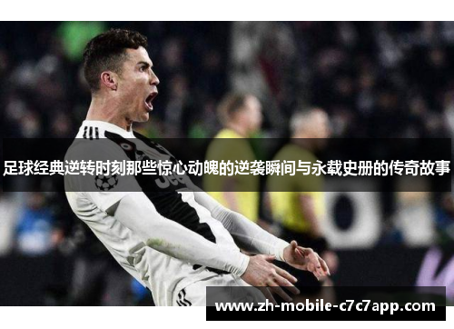 足球经典逆转时刻那些惊心动魄的逆袭瞬间与永载史册的传奇故事 足球经典逆转时刻那些惊心动魄的逆袭瞬间与永载史册的传奇故事