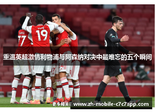重温英超激情利物浦与阿森纳对决中最难忘的五个瞬间