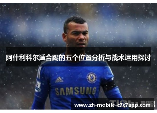 阿什利科尔适合踢的五个位置分析与战术运用探讨 阿什利科尔适合踢的五个位置分析与战术运用探讨