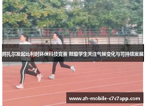 阿扎尔发起比利时环保科技竞赛 鼓励学生关注气候变化与可持续发展 阿扎尔发起比利时环保科技竞赛 鼓励学生关注气候变化与可持续发展