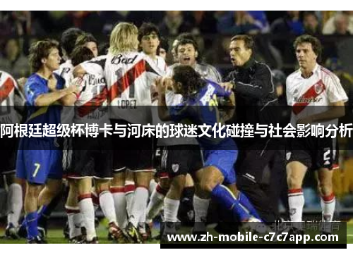 阿根廷超级杯博卡与河床的球迷文化碰撞与社会影响分析 阿根廷超级杯博卡与河床的球迷文化碰撞与社会影响分析